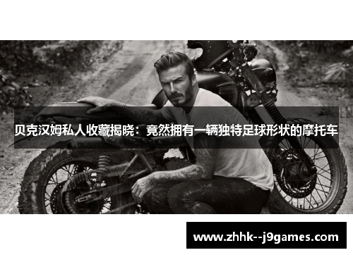 贝克汉姆私人收藏揭晓：竟然拥有一辆独特足球形状的摩托车