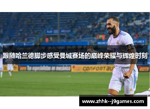 跟随哈兰德脚步感受曼城赛场的巅峰荣耀与辉煌时刻