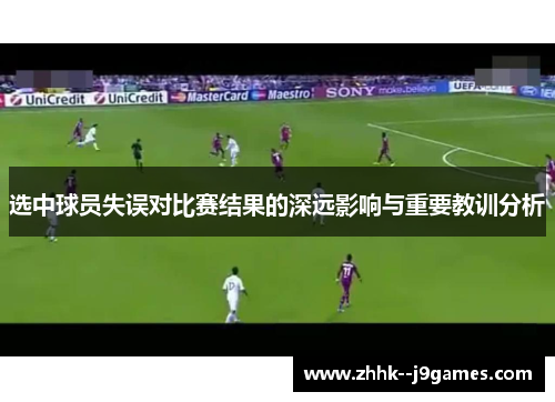 选中球员失误对比赛结果的深远影响与重要教训分析 选中球员失误对比赛结果的深远影响与重要教训分析