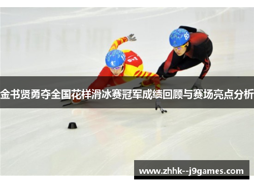 金书贤勇夺全国花样滑冰赛冠军成绩回顾与赛场亮点分析