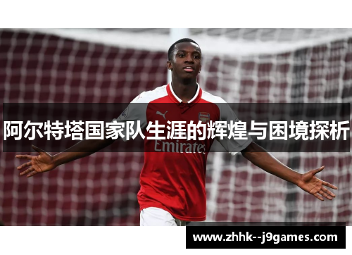 阿尔特塔国家队生涯的辉煌与困境探析