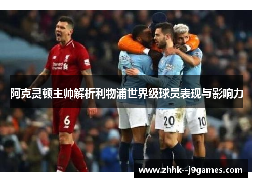 阿克灵顿主帅解析利物浦世界级球员表现与影响力