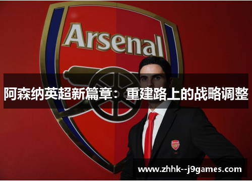 阿森纳英超新篇章：重建路上的战略调整