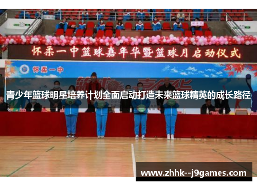 青少年篮球明星培养计划全面启动打造未来篮球精英的成长路径 青少年篮球明星培养计划全面启动打造未来篮球精英的成长路径