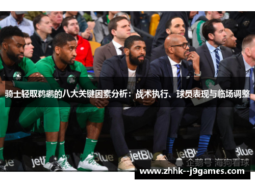 骑士轻取鹈鹕的八大关键因素分析:战术执行、球员表现与临场调整 骑士轻取鹈鹕的八大关键因素分析:战术执行、球员表现与临场调整