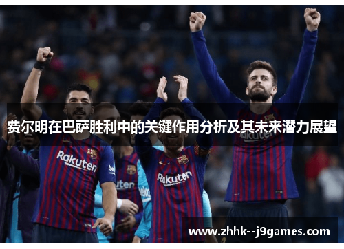 费尔明在巴萨胜利中的关键作用分析及其未来潜力展望