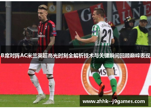 B席对阵AC米兰英超高光时刻全解析技术与关键瞬间回顾巅峰表现