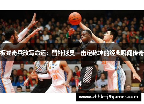 板凳奇兵改写命运：替补球员一击定乾坤的经典瞬间传奇