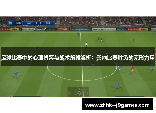 足球比赛中的心理博弈与战术策略解析：影响比赛胜负的无形力量