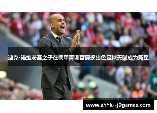 迪克·诺维茨基之子在德甲青训营展现出色足球天赋成为新星