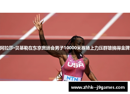 阿拉莎·贝基勒在东京奥运会男子10000米赛场上力压群雄摘得金牌 阿拉莎·贝基勒在东京奥运会男子10000米赛场上力压群雄摘得金牌