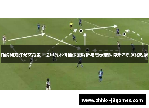托纳利对阵尤文背景下法甲战术价值深度解析与启示球队博弈体系演化观察 托纳利对阵尤文背景下法甲战术价值深度解析与启示球队博弈体系演化观察