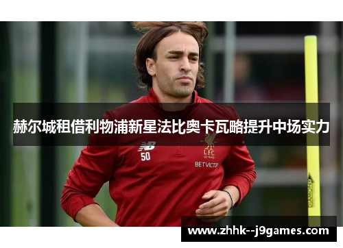 赫尔城租借利物浦新星法比奥卡瓦略提升中场实力 赫尔城租借利物浦新星法比奥卡瓦略提升中场实力