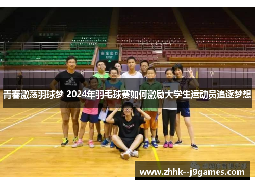 青春激荡羽球梦 2024年羽毛球赛如何激励大学生运动员追逐梦想 青春激荡羽球梦 2024年羽毛球赛如何激励大学生运动员追逐梦想