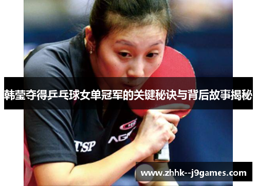 韩莹夺得乒乓球女单冠军的关键秘诀与背后故事揭秘
