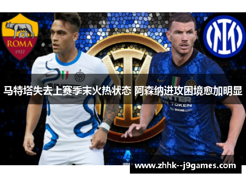 马特塔失去上赛季末火热状态 阿森纳进攻困境愈加明显