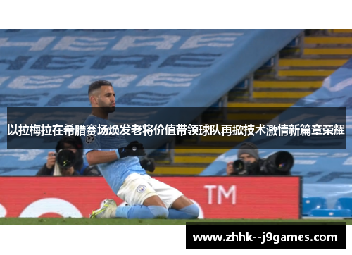 以拉梅拉在希腊赛场焕发老将价值带领球队再掀技术激情新篇章荣耀