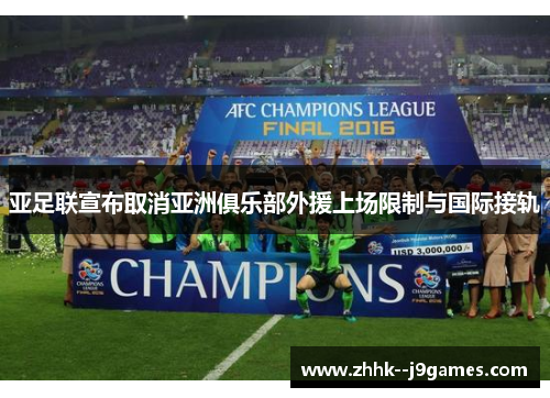 亚足联宣布取消亚洲俱乐部外援上场限制与国际接轨 亚足联宣布取消亚洲俱乐部外援上场限制与国际接轨