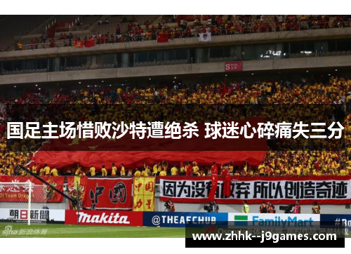 国足主场惜败沙特遭绝杀 球迷心碎痛失三分 国足主场惜败沙特遭绝杀 球迷心碎痛失三分