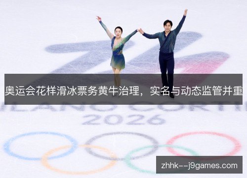 奥运会花样滑冰票务黄牛治理,实名与动态监管并重 奥运会花样滑冰票务黄牛治理,实名与动态监管并重