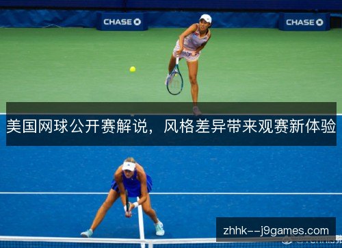 美国网球公开赛解说,风格差异带来观赛新体验 美国网球公开赛解说,风格差异带来观赛新体验