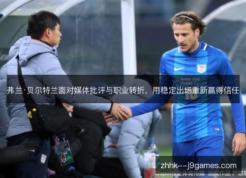 弗兰·贝尔特兰面对媒体批评与职业转折,用稳定出场重新赢得信任 弗兰·贝尔特兰面对媒体批评与职业转折,用稳定出场重新赢得信任