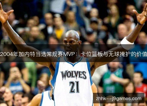 2004年加内特当选常规赛MVP:卡位篮板与无球掩护的价值 2004年加内特当选常规赛MVP:卡位篮板与无球掩护的价值